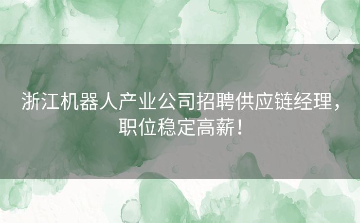 浙江机器人产业公司招聘供应链经理，职位稳定高薪！