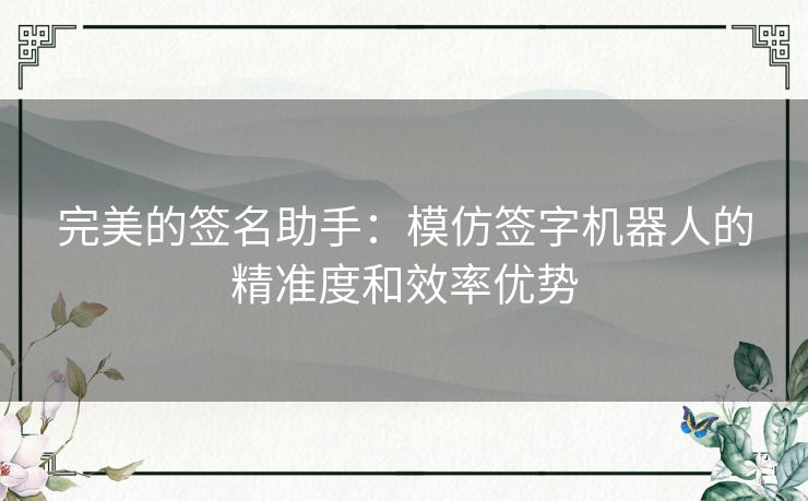 完美的签名助手：模仿签字机器人的精准度和效率优势