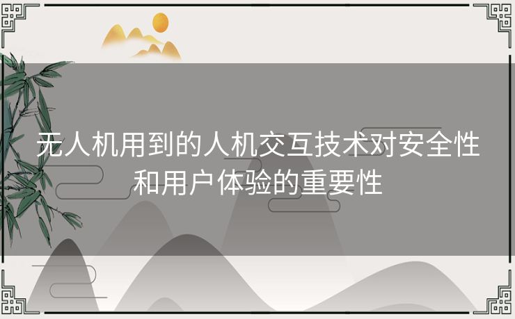 无人机用到的人机交互技术对安全性和用户体验的重要性