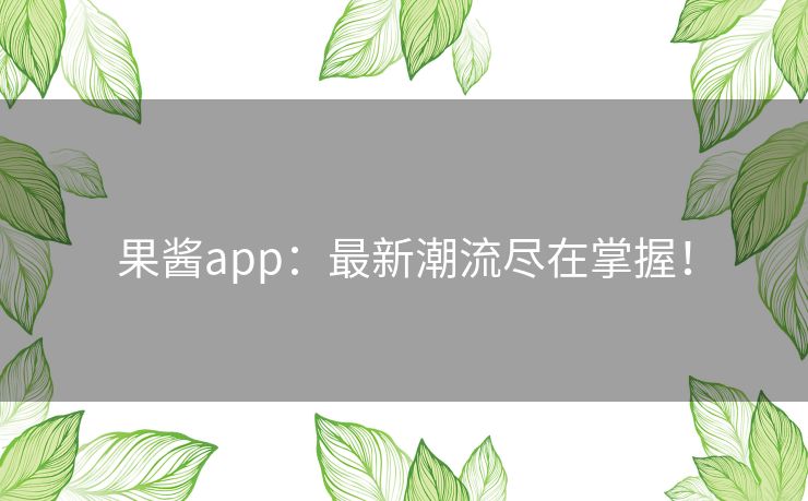 果酱app：最新潮流尽在掌握！