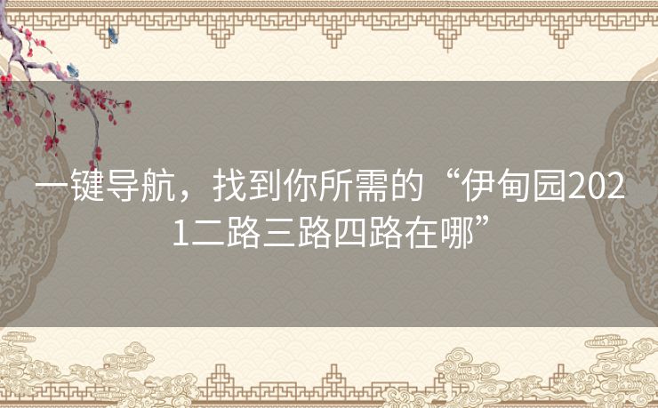 一键导航，找到你所需的“伊甸园2021二路三路四路在哪”