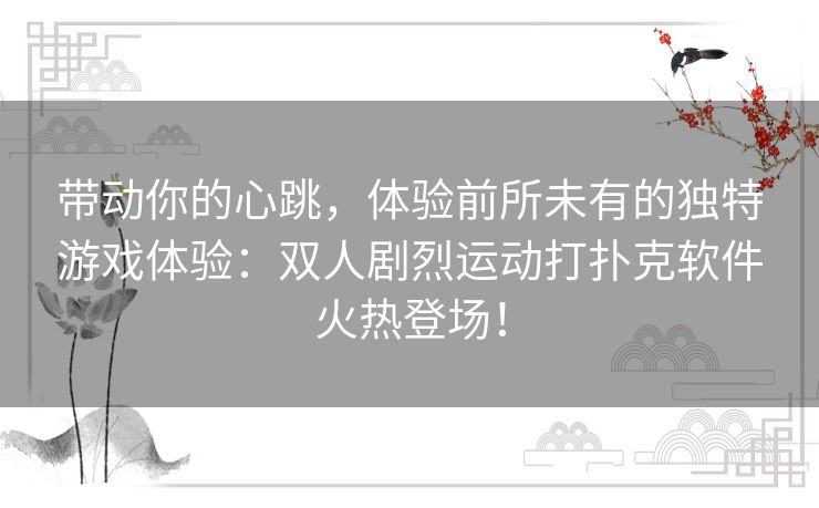 带动你的心跳，体验前所未有的独特游戏体验：双人剧烈运动打扑克软件火热登场！