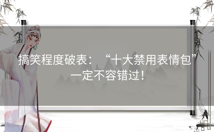 搞笑程度破表：“十大禁用表情包”一定不容错过！