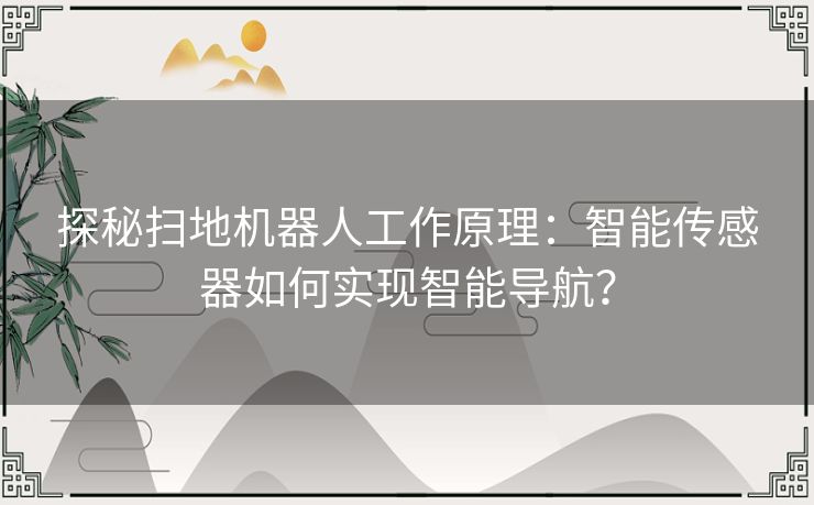 探秘扫地机器人工作原理：智能传感器如何实现智能导航？