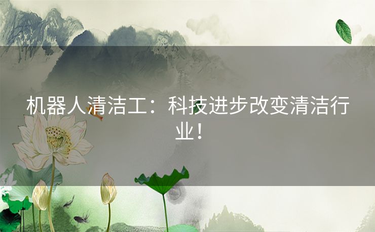 机器人清洁工：科技进步改变清洁行业！