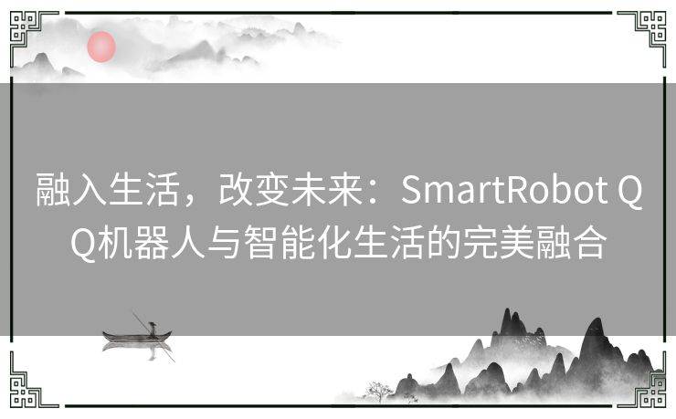 融入生活，改变未来：SmartRobot QQ机器人与智能化生活的完美融合