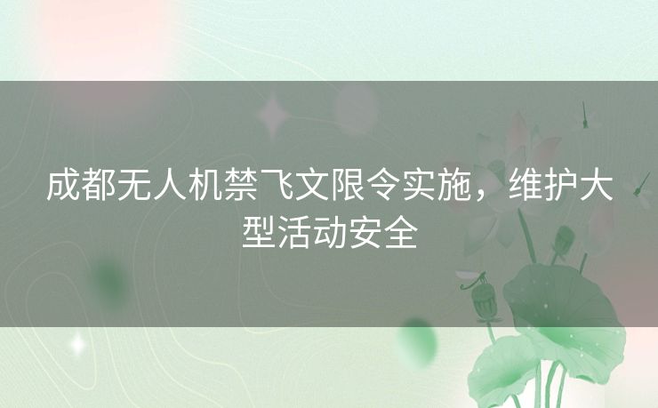 成都无人机禁飞文限令实施，维护大型活动安全