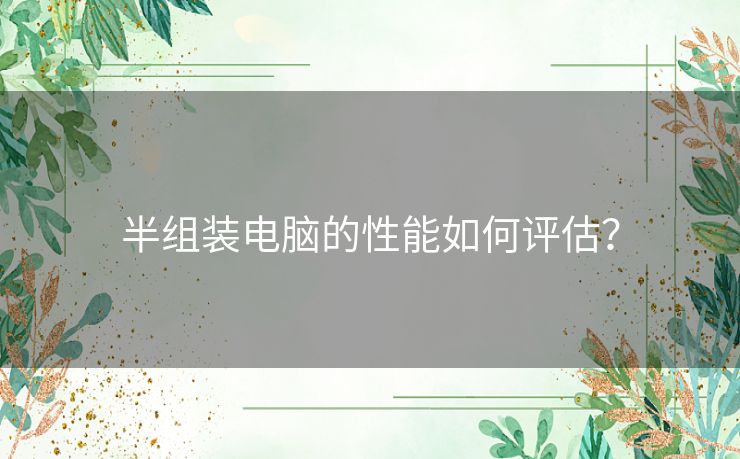 半组装电脑的性能如何评估？