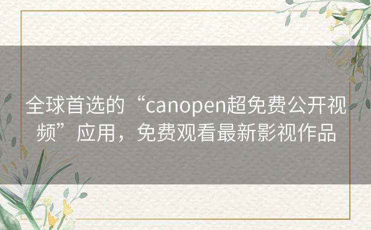 全球首选的“canopen超免费公开视频”应用，免费观看最新影视作品