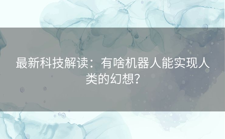 最新科技解读：有啥机器人能实现人类的幻想？