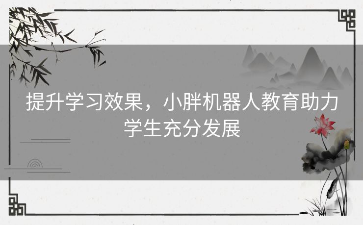 提升学习效果，小胖机器人教育助力学生充分发展