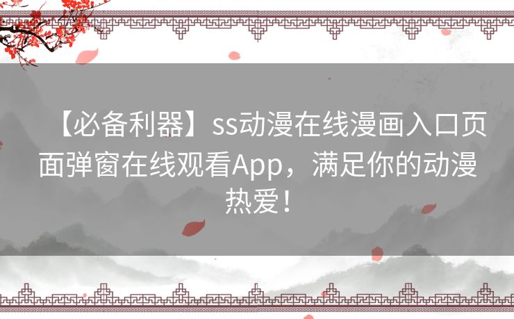 【必备利器】ss动漫在线漫画入口页面弹窗在线观看App，满足你的动漫热爱！