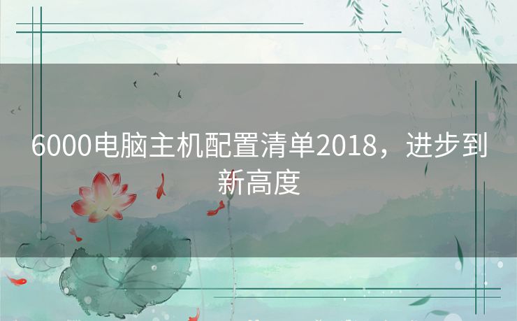 6000电脑主机配置清单2018，进步到新高度