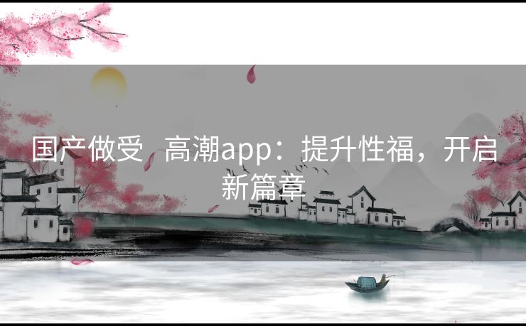 国产做受   高潮app：提升性福，开启新篇章