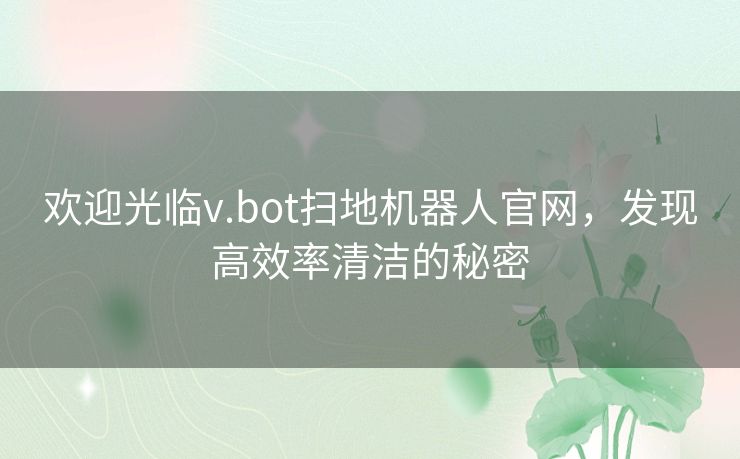 欢迎光临v.bot扫地机器人官网，发现高效率清洁的秘密