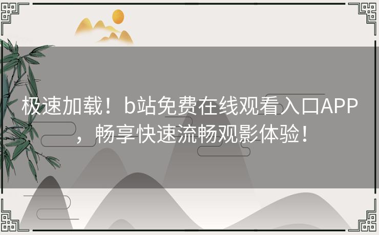 极速加载！b站免费在线观看入口APP，畅享快速流畅观影体验！