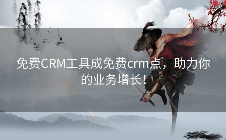 免费CRM工具成免费crm点，助力你的业务增长！