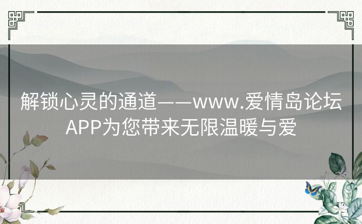 解锁心灵的通道——www.爱情岛论坛APP为您带来无限温暖与爱