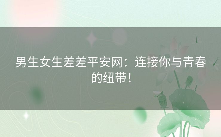 男生女生差差平安网：连接你与青春的纽带！