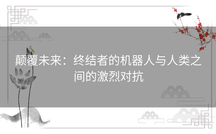 颠覆未来：终结者的机器人与人类之间的激烈对抗