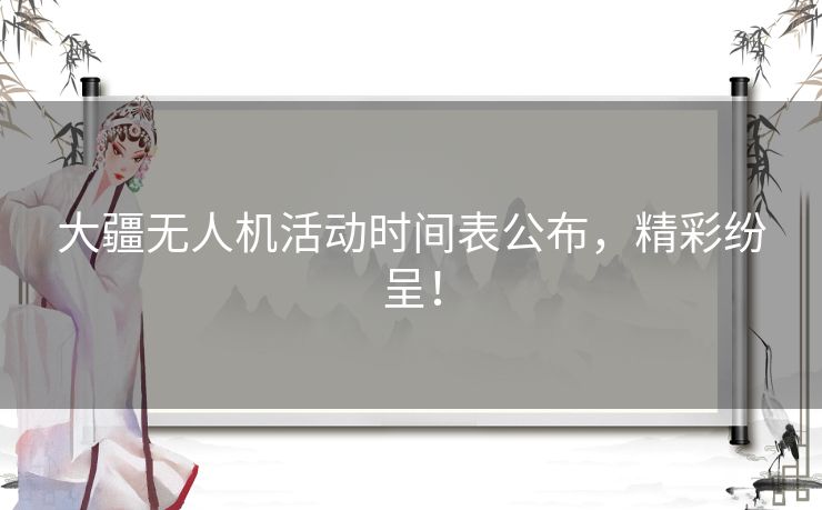 大疆无人机活动时间表公布，精彩纷呈！