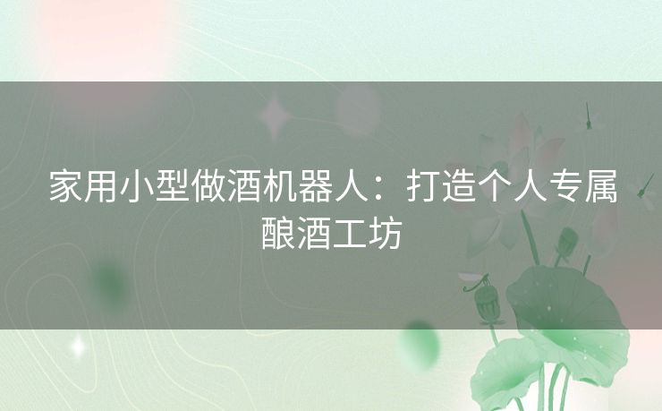 家用小型做酒机器人：打造个人专属酿酒工坊