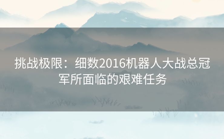 挑战极限：细数2016机器人大战总冠军所面临的艰难任务