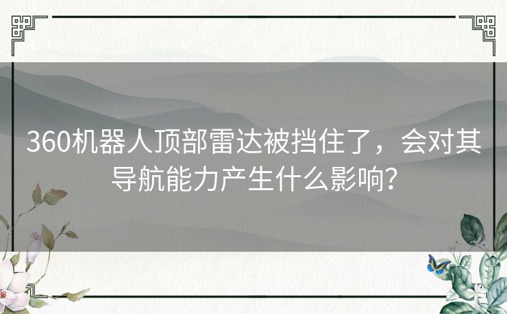 360机器人顶部雷达被挡住了，会对其导航能力产生什么影响？