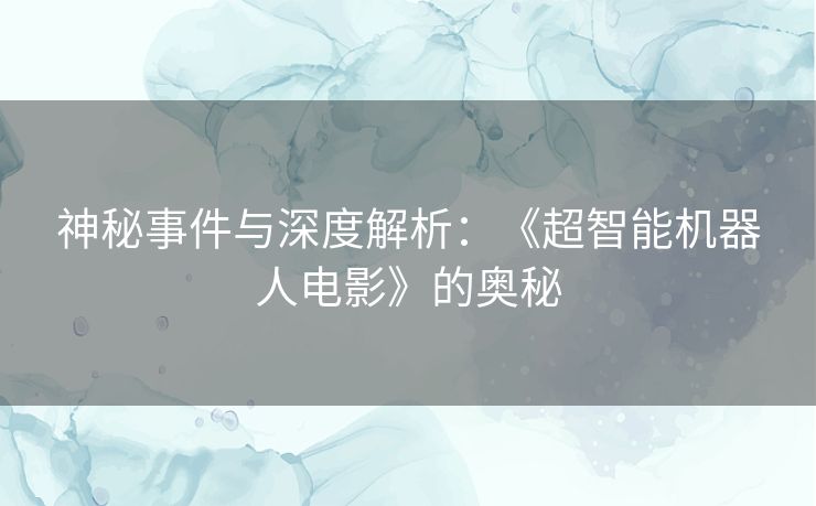 神秘事件与深度解析：《超智能机器人电影》的奥秘