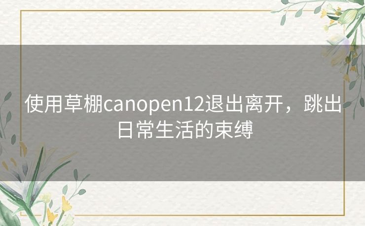 使用草棚canopen12退出离开，跳出日常生活的束缚