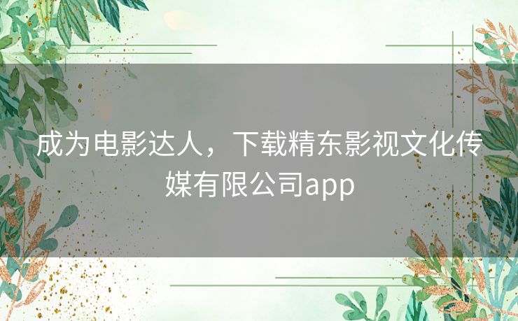 成为电影达人，下载精东影视文化传媒有限公司app