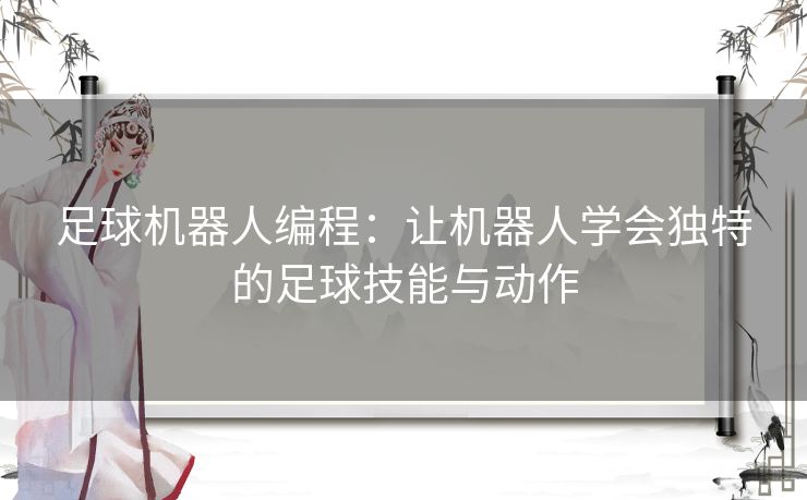 足球机器人编程：让机器人学会独特的足球技能与动作