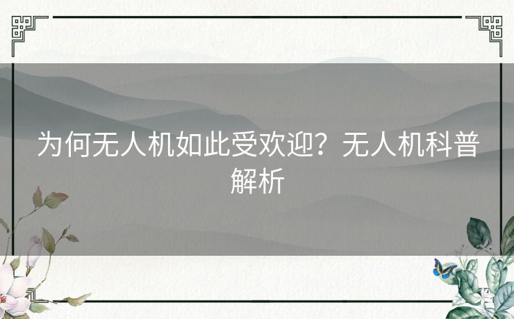 为何无人机如此受欢迎？无人机科普解析