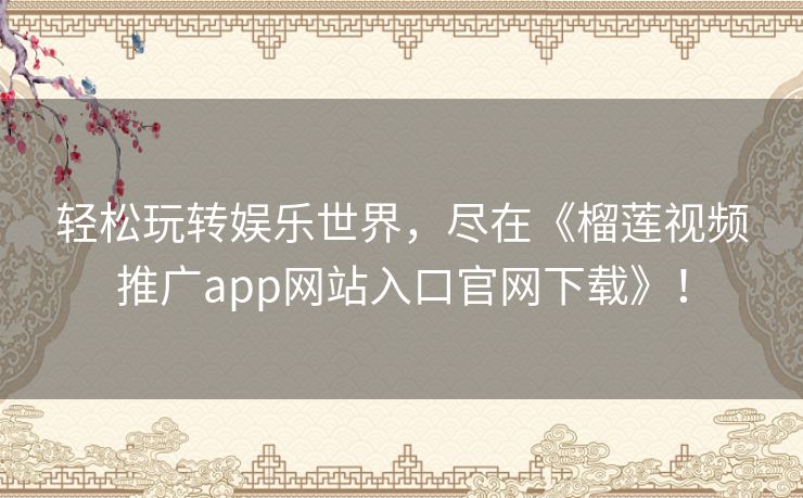 轻松玩转娱乐世界，尽在《榴莲视频推广app网站入口官网下载》！