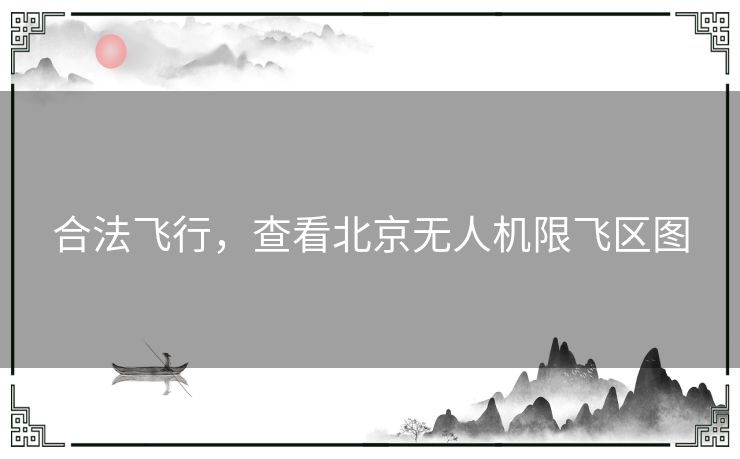 合法飞行，查看北京无人机限飞区图