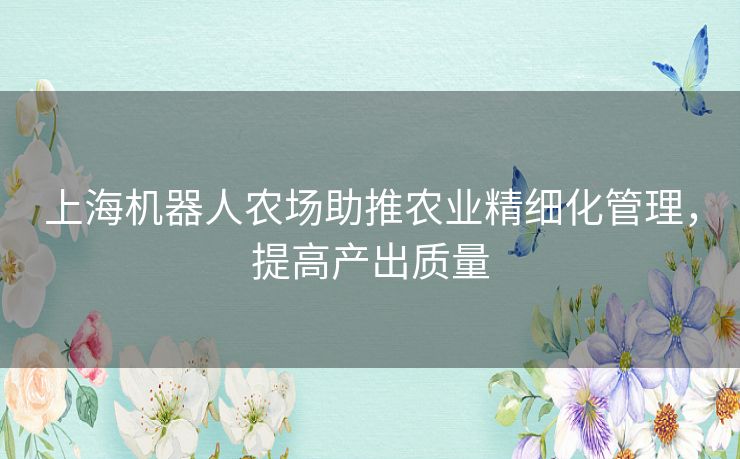 上海机器人农场助推农业精细化管理，提高产出质量