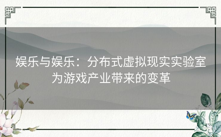 娱乐与娱乐：分布式虚拟现实实验室为游戏产业带来的变革