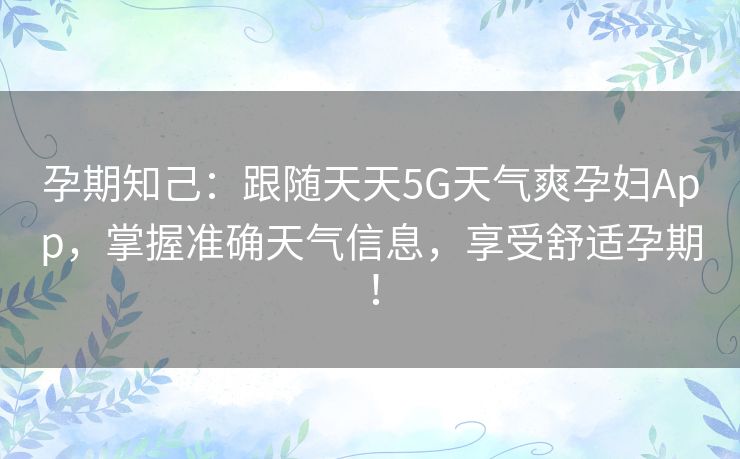 孕期知己：跟随天天5G天气爽孕妇App，掌握准确天气信息，享受舒适孕期！