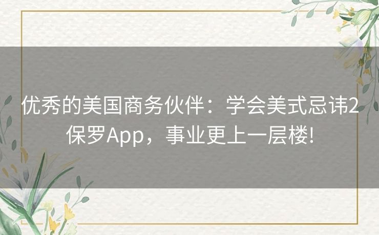 优秀的美国商务伙伴：学会美式忌讳2保罗App，事业更上一层楼!