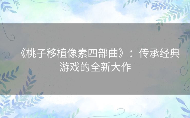 《桃子移植像素四部曲》：传承经典游戏的全新大作