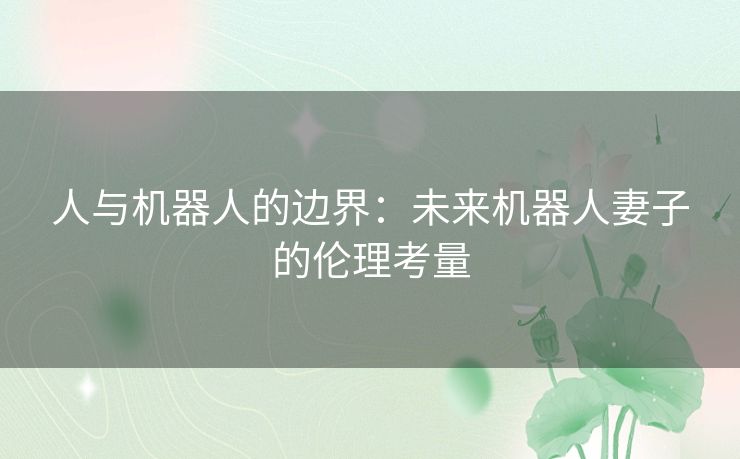 人与机器人的边界：未来机器人妻子的伦理考量