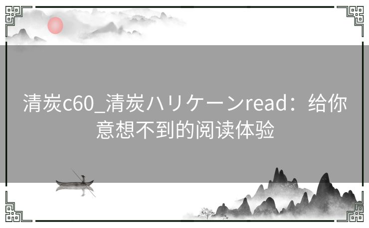 清炭c60_清炭ハリケーンread：给你意想不到的阅读体验