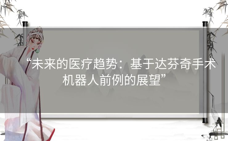 “未来的医疗趋势：基于达芬奇手术机器人前例的展望”