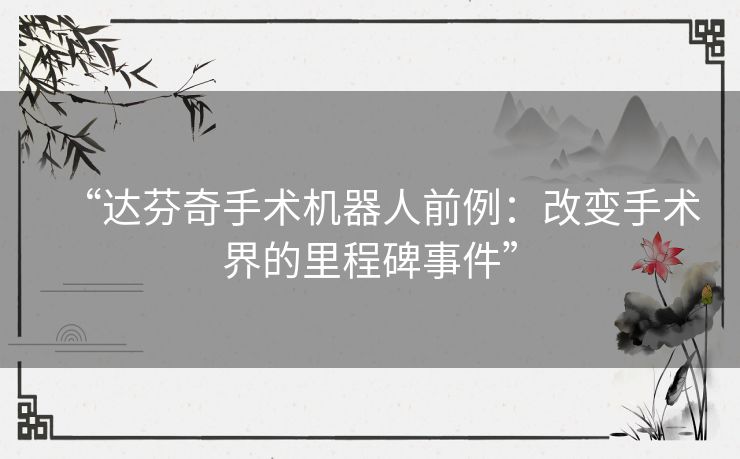 “达芬奇手术机器人前例：改变手术界的里程碑事件”