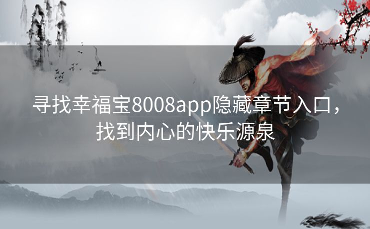 寻找幸福宝8008app隐藏章节入口，找到内心的快乐源泉