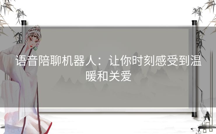 语音陪聊机器人：让你时刻感受到温暖和关爱