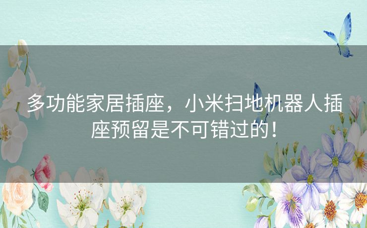 多功能家居插座，小米扫地机器人插座预留是不可错过的！