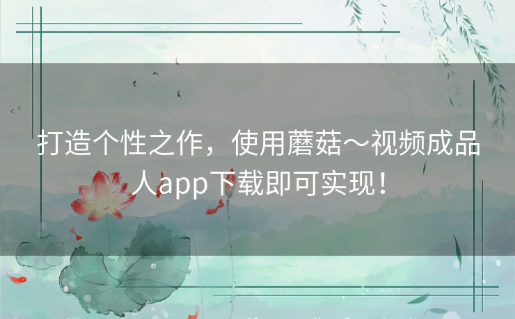 打造个性之作，使用蘑菇～视频成品人app下载即可实现！