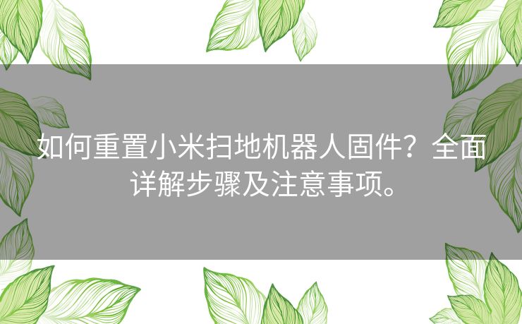 如何重置小米扫地机器人固件？全面详解步骤及注意事项。