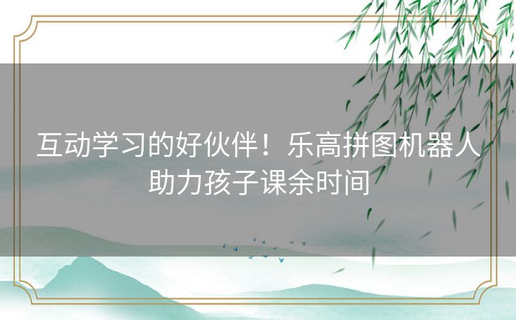 互动学习的好伙伴！乐高拼图机器人助力孩子课余时间